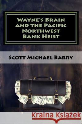 Wayne's Brain and the Pacific Northwest Bank Heist Scott Michael Barry 9781536831290 Createspace Independent Publishing Platform - książka