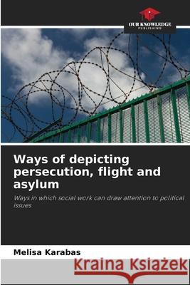 Ways of depicting persecution, flight and asylum Karabas, Melisa 9786209620683 Our Knowledge Publishing - książka