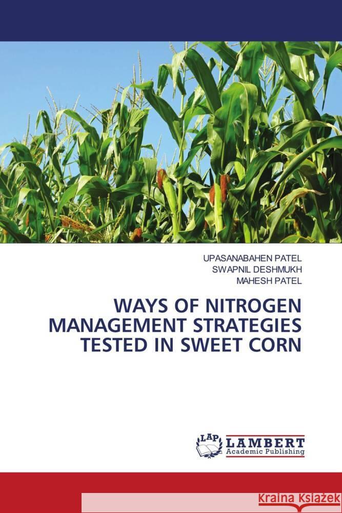 WAYS OF NITROGEN MANAGEMENT STRATEGIES TESTED IN SWEET CORN PATEL, UPASANABAHEN, Deshmukh, Swapnil, Patel, Mahesh 9786139458714 LAP Lambert Academic Publishing - książka