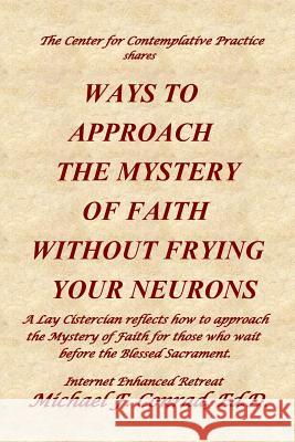 Ways to Approach the Mystery of Faith Without Frying Your Neurons: A Lay Cistercian reflects how to approach the Mystery of Faith for those who wait b Conrad, Michael F. 9781790104321 Independently Published - książka