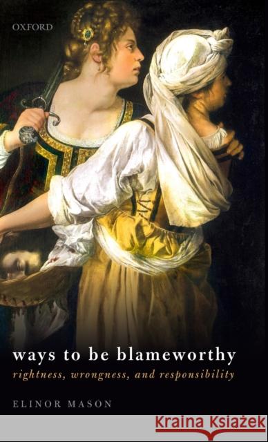 Ways to Be Blameworthy: Rightness, Wrongness, and Responsibility Elinor Mason 9780198833604 Oxford University Press, USA - książka