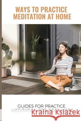 Ways To Practice Meditation At Home: Guides For Practice Meditation For Beginners: Calming The Mind By Meditation Maffey, Quintin 9798518295933 Independently Published - książka
