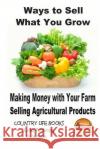 Ways to Sell What You Grow - Making Money with Your Farm Selling Agricultural Products Darla Noble John Davidson Mendon Cottage Books 9781505802658 Createspace