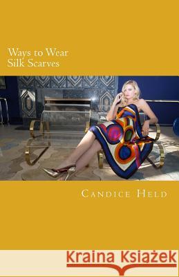 Ways to Wear Silk Scarves: Illustrated Guide to Wearing Square and Oblong Scarves Candice Held 9781544648705 Createspace Independent Publishing Platform - książka