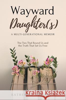 Wayward Daughter(s) - The Ties That Bound Us and The Truth That Set Us Free Katherine Maribeth 9781069678836 Katherine Maribeth - książka