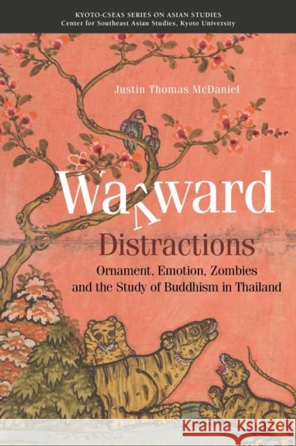 Wayward Distractions: Ornament, Emotion, Zombies and the Study of Buddhism in Thailand Justin Thomas McDaniel 9789813251502 National University of Singapore Press - książka