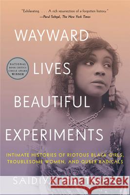 Wayward Lives, Beautiful Experiments: Intimate Histories of Riotous Black Girls, Troublesome Women, and Queer Radicals Hartman, Saidiya 9780393357622 W. W. Norton & Company - książka