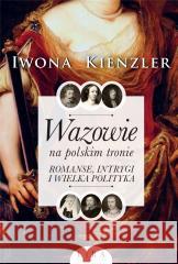 Wazowie na polskim tronie. Romanse, intrygi... Iwona Kienzler 9788366966390 Lira Publishing - książka