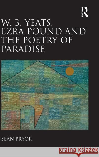 W.B. Yeats, Ezra Pound, and the Poetry of Paradise Sean Pryor   9781409406600 Ashgate Publishing Limited - książka