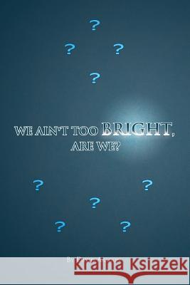 We Ain't Too Bright, Are We? David Aragon 9781441562449 Xlibris Corporation - książka