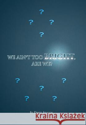 We Ain't Too Bright, Are We? David Aragon 9781441562456 Xlibris - książka