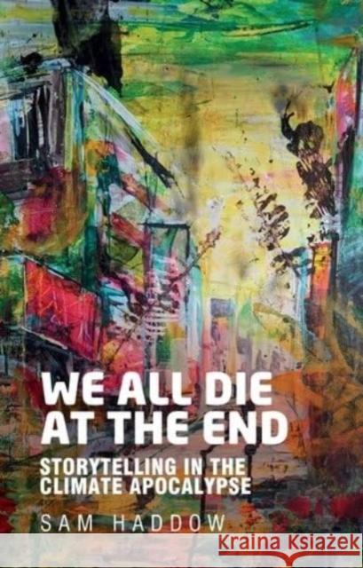 We All Die at the End: Storytelling in the Climate Apocalypse Sam Haddow 9781526175281 Manchester University Press - książka