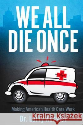 We All Die Once: Making American Health Care Work Dr Larry Kessler 9781480044265 Createspace - książka