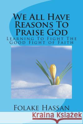 We All Have Reasons to Praise God: Learning to Fight the Good Fight of Faith Folake Hassan 9780992868468 The Righteous Publishing House - książka