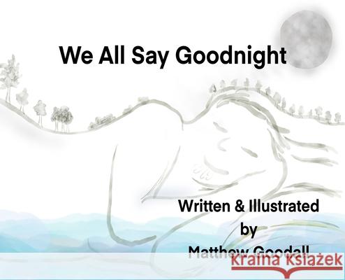 We All Say Goodnight Matthew Dion Goodall Matthew Dion Goodall 9780473591212 Matthew Goodall - książka