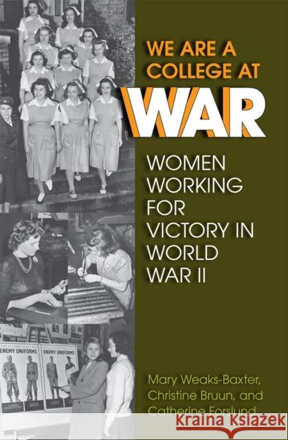 We Are a College at War: Women Working for Victory in World War II Mary Weaks-Baxter Christine Bruun Catherine Forslund 9780809334629 Southern Illinois University Press - książka