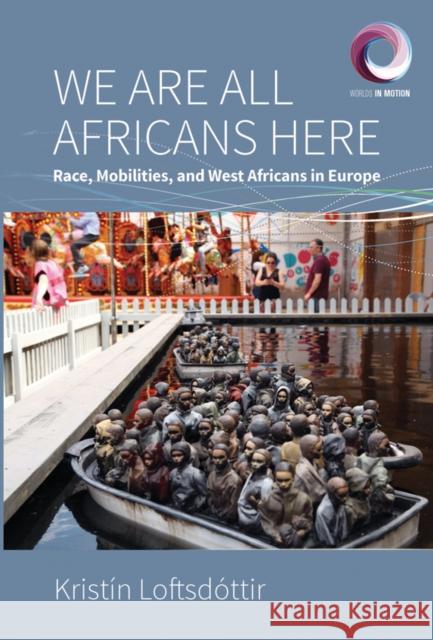 We are All Africans Here: Race, Mobilities and West Africans in Europe Kristin Loftsdottir 9781805397144 Berghahn Books - książka
