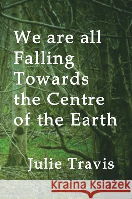 We are all Falling Towards the Centre of the Earth Travis, Julie 9781942007180 Wapshott Press - książka