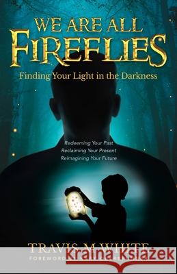 We Are All Fireflies: Finding Your Light in the Darkness Travis M White, Kary Oberbrunner 9781647469658 Author Academy Elite - książka