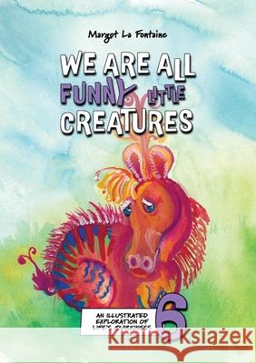 We Are All Funny Little Creatures 6: An illustrated exploration of life's quirkiness Margot L 9781764004381 Margot Sirr - książka