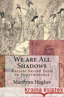 We are All Shadows: Ancient Sacred Texts on Impermanence Marilynn Hughes 9781530548194 Createspace Independent Publishing Platform - książka