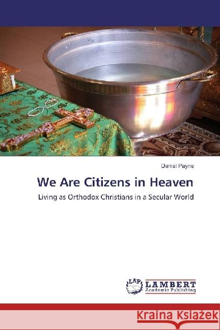 We Are Citizens in Heaven : Living as Orthodox Christians in a Secular World Payne, Daniel 9783330042476 LAP Lambert Academic Publishing - książka