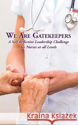 We Are Gatekeepers: A Self-Reflective Leadership Challenge for Nurses at All Levels Jaimee L. Gerrie 9781628800937 Upvision Consulting LLC - książka