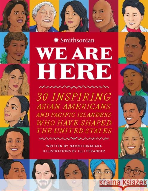 We Are Here: 30 Inspiring Asian Americans and Pacific Islanders Who Have Shaped the United States Naomi Hirahara Illianette Ferandez Smithsonian Institute 9780762479658 Running Press Kids - książka