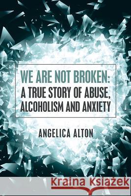 We Are Not Broken: A True Story of Abuse, Alcoholism and Anxiety Angelica Alton 9781504384520 Balboa Press - książka
