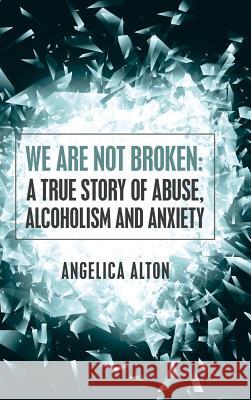 We Are Not Broken: A True Story of Abuse, Alcoholism and Anxiety Angelica Alton 9781504384537 Balboa Press - książka