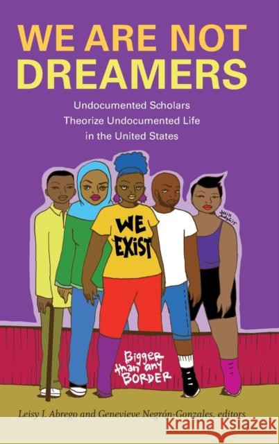 We Are Not Dreamers: Undocumented Scholars Theorize Undocumented Life in the United States Leisy J. Abrego Genevieve Negron-Gonzales 9781478009795 Duke University Press - książka