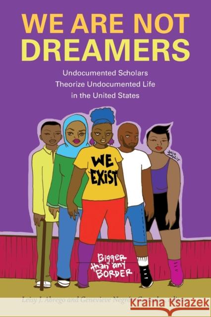 We Are Not Dreamers: Undocumented Scholars Theorize Undocumented Life in the United States Leisy J. Abrego Genevieve Negron-Gonzales 9781478010838 Duke University Press - książka