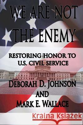 We Are Not the Enemy: Restoring Honor to U.S. Civil Service Deborah D. Johnson Mark E. Wallace 9781494355104 Createspace - książka
