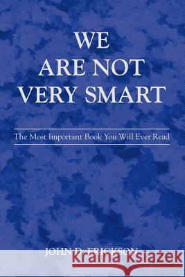 We Are Not Very Smart: The Most Important Book You Will Ever Read Erickson, John D. 9780595413058 iUniverse - książka
