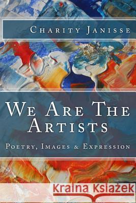 We Are The Artists: Poetry, Images & Expression Janisse, Charity 9781533277190 Createspace Independent Publishing Platform - książka