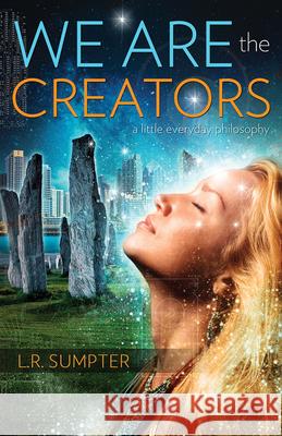 We Are the Creators: A Little Everyday Philosophy L. R. Sumpter 9781940265117 Ozark Mountain Publishing - książka