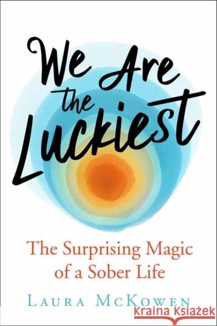 We Are the Luckiest: The Surprising Magic of a Sober Life Laura McKowen 9781608686544 New World Library - książka
