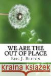 We Are The Out Of Place Burton, Eric J. 9781987765120 Createspace Independent Publishing Platform