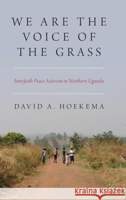 We Are the Voice of the Grass: Interfaith Peace Activism in Northern Uganda David A. Hoekema 9780190923150 Oxford University Press, USA - książka