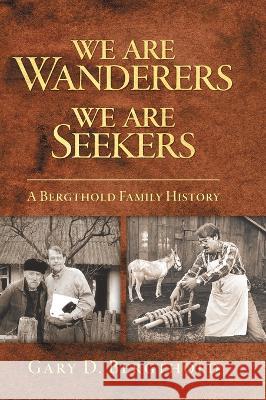 We Are Wanderers We Are Seekers: A Bergthold Family History Gary D Bergthold, Linda Bergthold 9781039185449 FriesenPress - książka