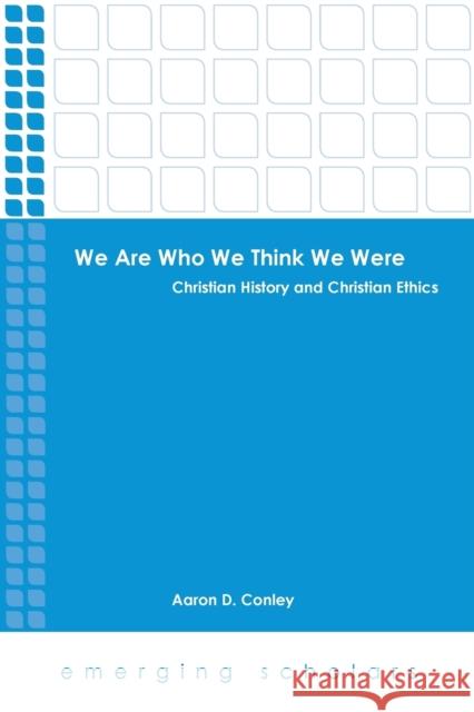 We Are Who We Think We Were: Christian History and Christian Ethics Conley, Aaron D. 9781451469318 Fortress Press - książka