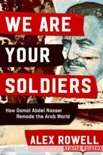 We Are Your Soldiers - How Gamal Abdel Nasser Remade the Arab World Alex Rowell 9781324021667 W. W. Norton & Company - książka