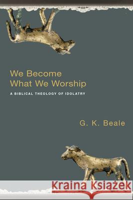 We Become What We Worship: A Biblical Theology of Idolatry G K Beale 9780830828777  - książka