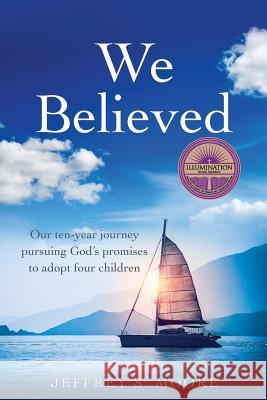 We Believed: Our ten-year journey pursuing God's promises to adopt four children Jeffrey S Moore 9781545638835 Xulon Press - książka