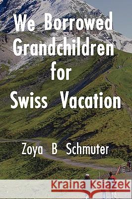 We Borrowed Grandchildren for Swiss Vacation Zoya B. Schmuter 9780595528448 iUniverse.com - książka
