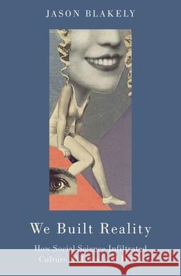 We Built Reality: How Social Science Infiltrated Culture, Politics, and Power Jason Blakely 9780190087371 Oxford University Press, USA - książka