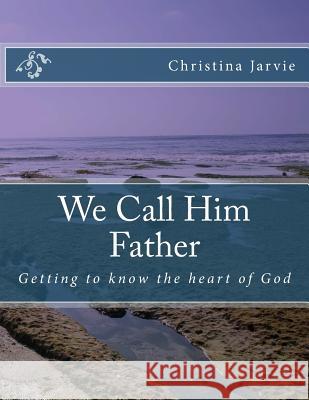 We Call Him Father: Getting To Know The God Of The Bible Jarvie, Christina 9781505537437 Createspace - książka