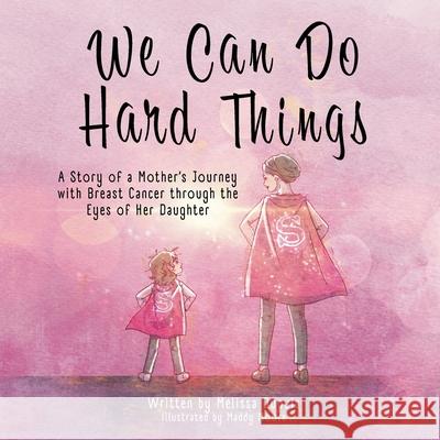 We Can Do Hard Things: A Story of a Mother's Journey with Breast Cancer through the Eyes of Her Daughter Melissa Dupuis Maddy Moore 9781961978614 Briley & Baxter Publications - książka