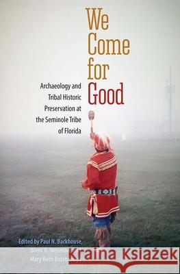 We Come for Good: Archaeology and Tribal Historic Preservation at the Seminole Tribe of Florida Paul N. Backhouse Brent R. Weisman Mary Beth Rosebrough 9780813062280 University Press of Florida - książka