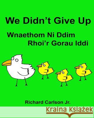We Didn't Give Up Wnaethom Ni Ddim Rhoi'r Gorau Iddi: Children's Picture Book English-Welsh (Bilingual Edition) (www.rich.center) Carlson Jr, Richard 9781539814085 Createspace Independent Publishing Platform - książka